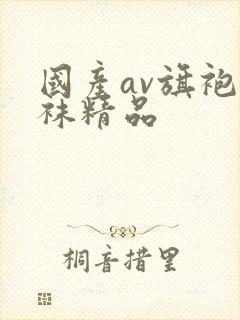 国产av旗袍丝袜精品