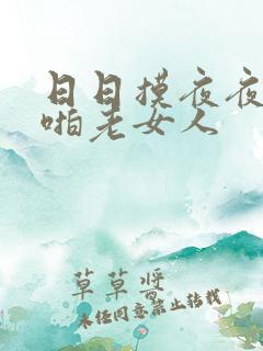 日日摸夜夜爽啪啪老女人