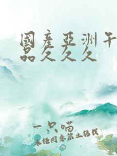 国产亚洲午夜精品久久久