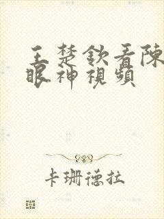 王楚钦看陈梦的眼神视频