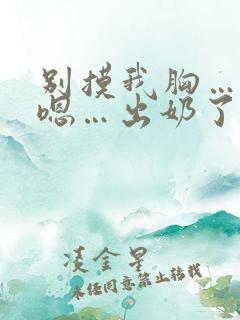 别摸我胸…啊…嗯…出奶了