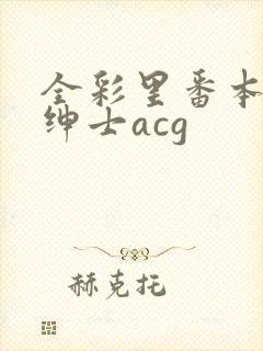 全彩里番本子库绅士acg