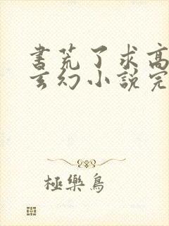 书荒了求高质量玄幻小说完结