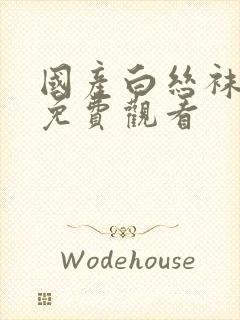 国产白丝袜在线免费观看