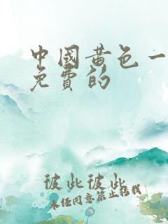 中国黄色一级片免费的