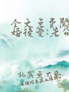 全文免费阅读先婚后爱:老公很凶猛