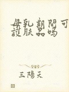 母乳期间可以用护肤品吗