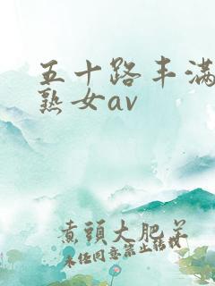 五十路丰满中年熟女av