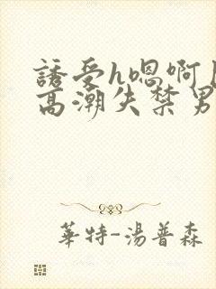 诱受h嗯啊巨肉高潮失禁男男