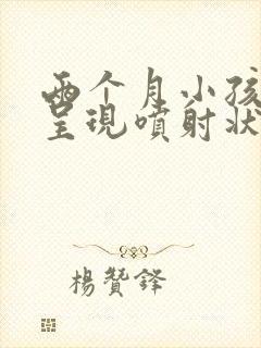 两个月小孩吐奶呈现喷射状