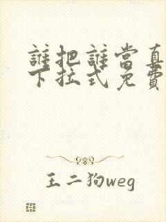 谁把谁当真漫画下拉式免费阅读