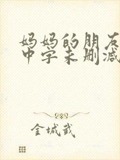 妈妈的朋友韩国中字未删减在线观看