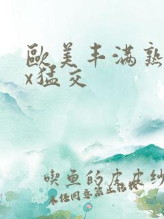 欧美丰满熟妇xx猛交