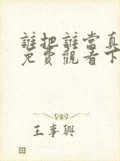 谁把谁当真漫画免费观看下拉式