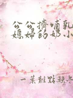 公公挤哺乳期儿媳妇的奶小说推荐