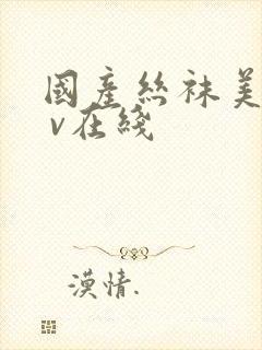 国产丝袜美女a v在线