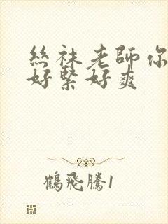 丝袜老师你夹得好紧好爽