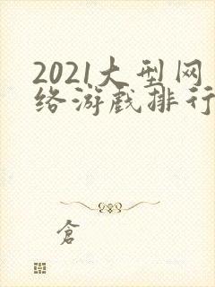 2021大型网络游戏排行榜前十