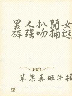 男人扒开女人内裤强吻捅进去