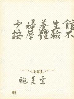 少妇养生馆精油按摩体验不一样的高潮