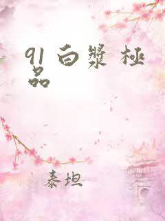 91 白浆 极品