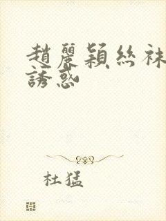 赵丽颖丝袜美腿诱惑