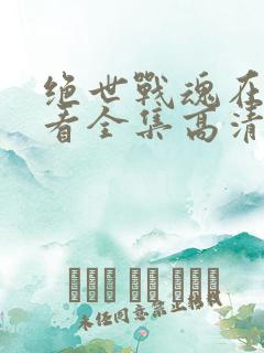 绝世战魂在线观看全集高清