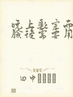 晚上敷完面膜洗脸后需要用护肤品吗