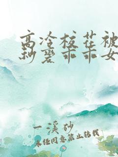 高冷校花被洗脑秒变乖乖女小说