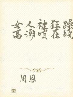 女人被狂躁c到高潮喷在线观看