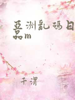 亚洲乱码日产精品m