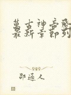 万古神帝飞天鱼最新章节列