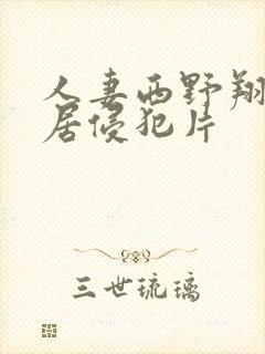 人妻西野翔被邻居侵犯片