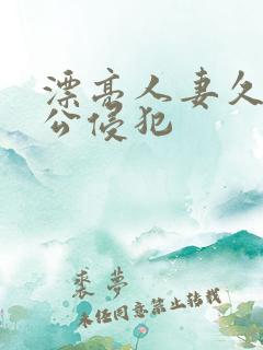 漂亮人妻久久被公侵犯