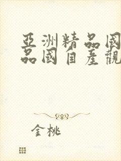 亚洲精品国产精品国自产观看