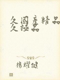 久国产精品久久久极品