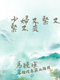 少妇又紧又嫩又紧又爽