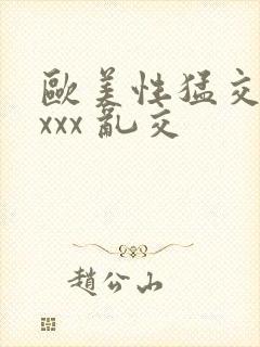 欧美性猛交 xxxx 乱交