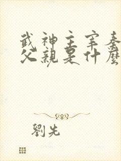 武神主宰秦尘的父亲是什么身份