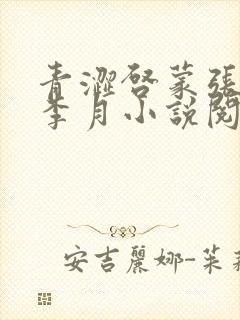 青涩启蒙张勇和李月小说阅读