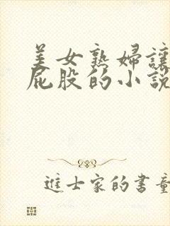 美女熟妇让我舔屁股的小说