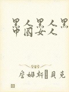黑人黑人黑人操中国女人