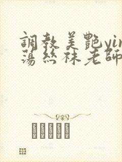 调教美艳yin荡丝袜老师妈妈