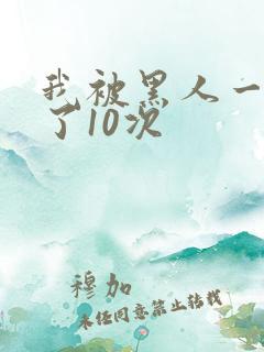 我被黑人一夜p了10次
