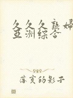 久久久熟妇熟女亚洲综合