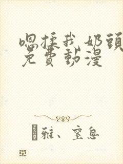 嗯揉我奶头啊嗯免费动漫