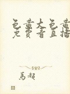 色黄大色黄女片免费看直播,