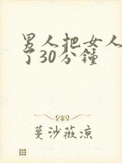 男人把女人桶爽了30分钟