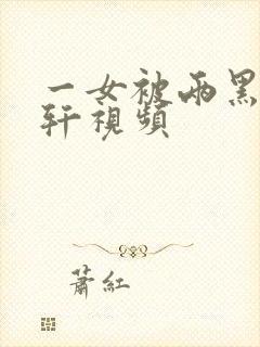 一女被两黑人伦轩视频