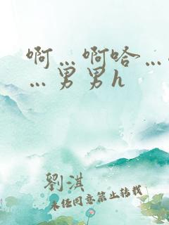 啊…啊哈…嗯啊…男男h